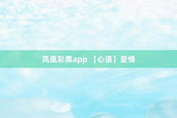 凤凰彩票app 【心语】爱情