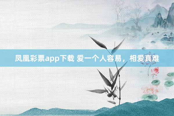 凤凰彩票app下载 爱一个人容易，相爱真难