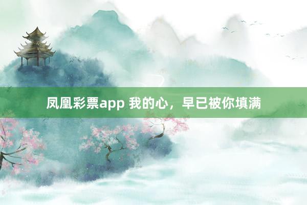 凤凰彩票app 我的心，早已被你填满