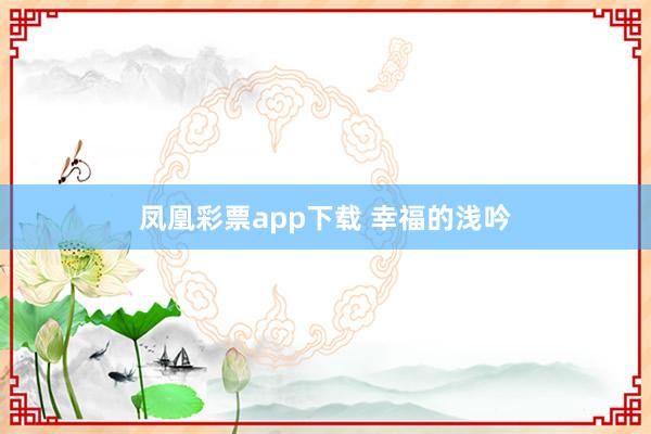 凤凰彩票app下载 幸福的浅吟