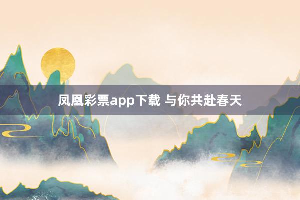凤凰彩票app下载 与你共赴春天