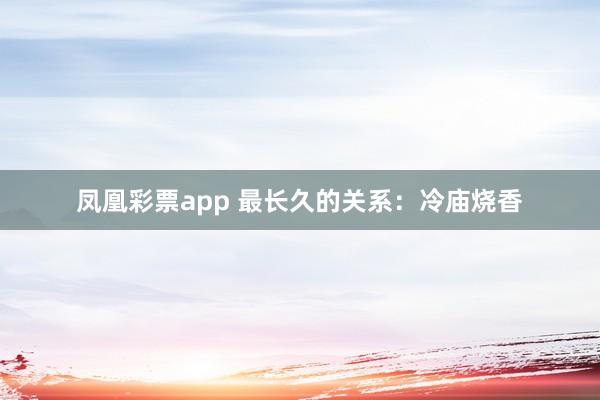 凤凰彩票app 最长久的关系：冷庙烧香
