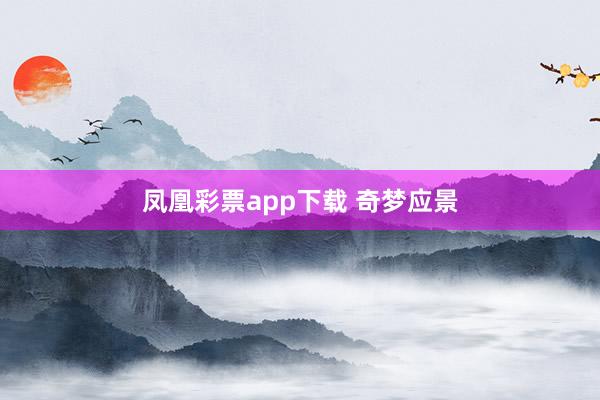 凤凰彩票app下载 奇梦应景