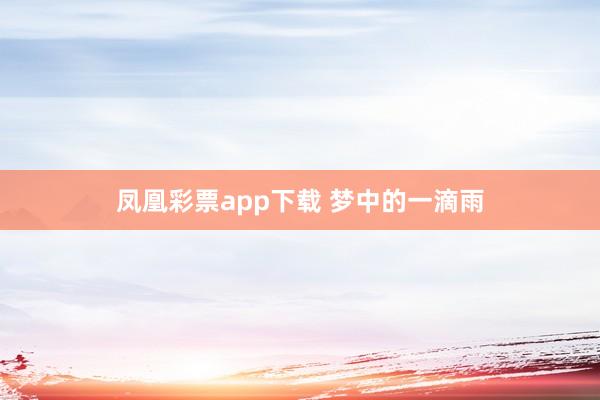 凤凰彩票app下载 梦中的一滴雨
