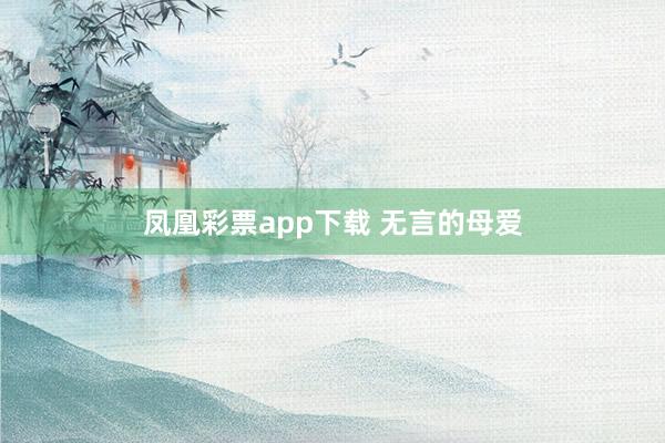 凤凰彩票app下载 无言的母爱