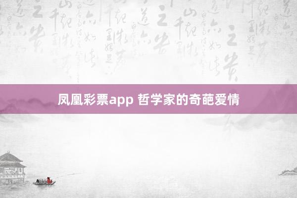 凤凰彩票app 哲学家的奇葩爱情