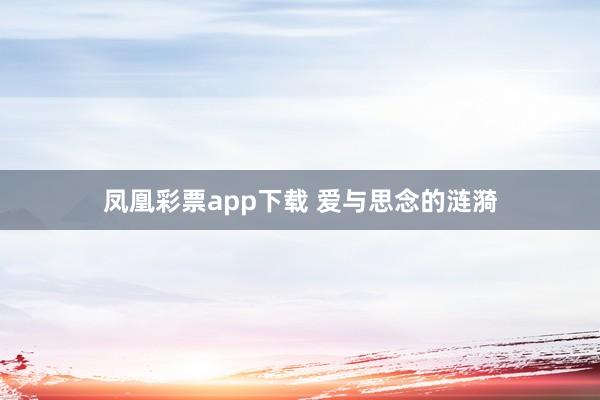 凤凰彩票app下载 爱与思念的涟漪