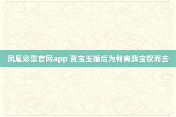 凤凰彩票官网app 贾宝玉婚后为何离薛宝钗而去