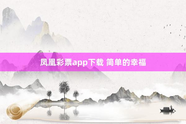 凤凰彩票app下载 简单的幸福