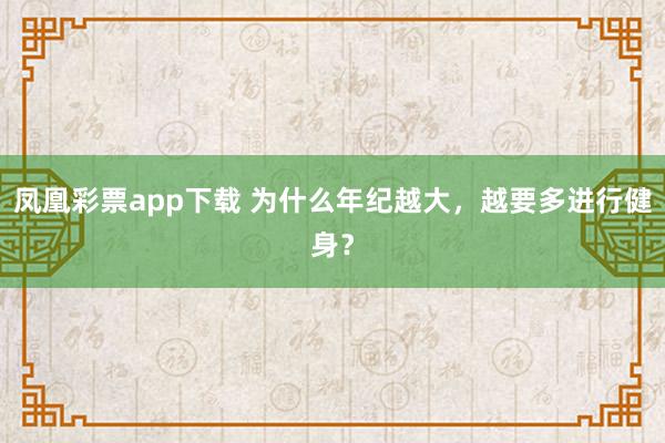 凤凰彩票app下载 为什么年纪越大，越要多进行健身？