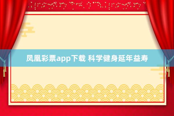 凤凰彩票app下载 科学健身延年益寿