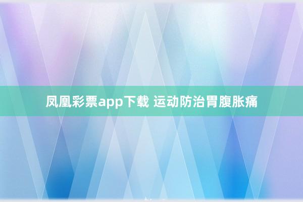 凤凰彩票app下载 运动防治胃腹胀痛
