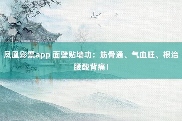 凤凰彩票app 面壁贴墙功:筋骨通、气血旺、根治腰酸背痛!