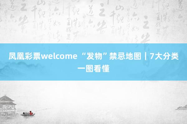 凤凰彩票welcome “发物”禁忌地图｜7大分类一图看懂
