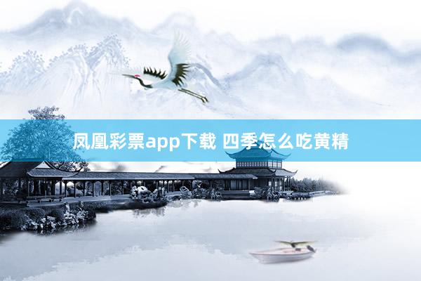 凤凰彩票app下载 四季怎么吃黄精