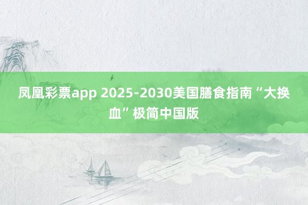 凤凰彩票app 2025-2030美国膳食指南“大换血”极简中国版