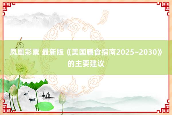 凤凰彩票 最新版《美国膳食指南2025~2030》的主要建议