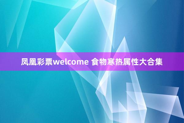 凤凰彩票welcome 食物寒热属性大合集