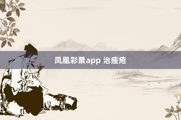 凤凰彩票app 治痤疮
