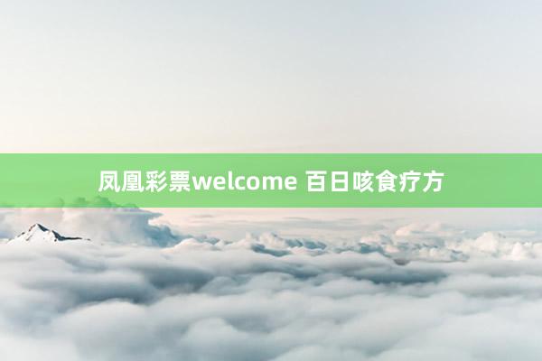 凤凰彩票welcome 百日咳食疗方