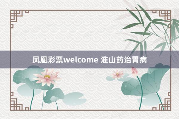 凤凰彩票welcome 淮山药治胃病