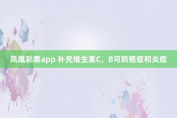 凤凰彩票app 补充维生素C，B可防癌症和炎症
