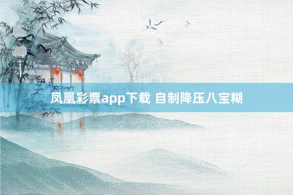 凤凰彩票app下载 自制降压八宝糊