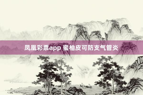 凤凰彩票app 蜜柚皮可防支气管炎