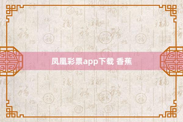 凤凰彩票app下载 香蕉