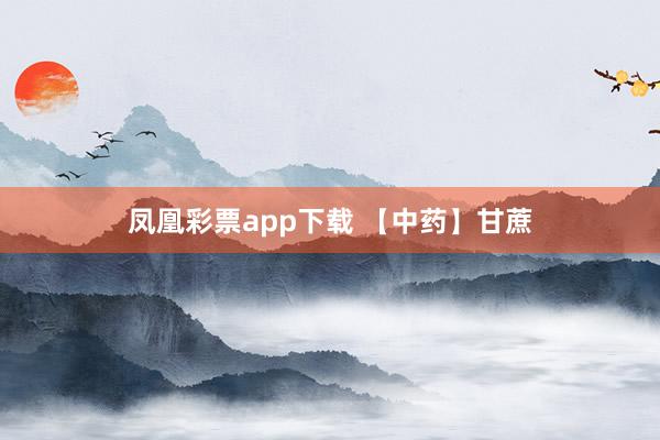 凤凰彩票app下载 【中药】甘蔗