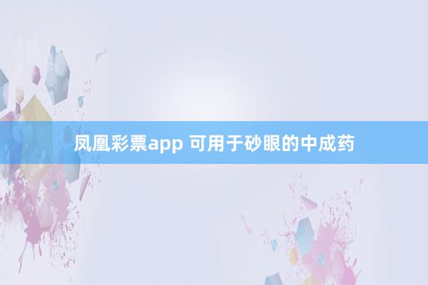 凤凰彩票app 可用于砂眼的中成药