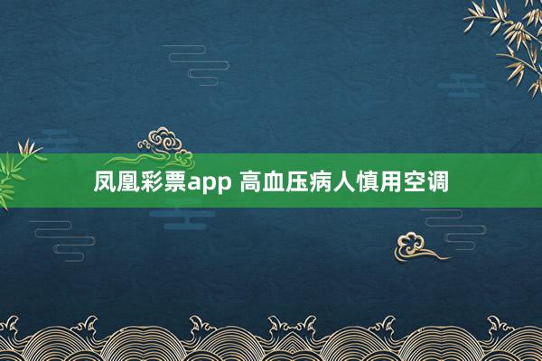 凤凰彩票app 高血压病人慎用空调