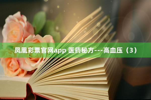 凤凰彩票官网app 医药秘方---高血压（3）