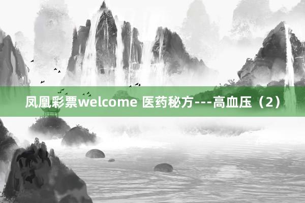 凤凰彩票welcome 医药秘方---高血压（2）