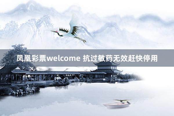 凤凰彩票welcome 抗过敏药无效赶快停用