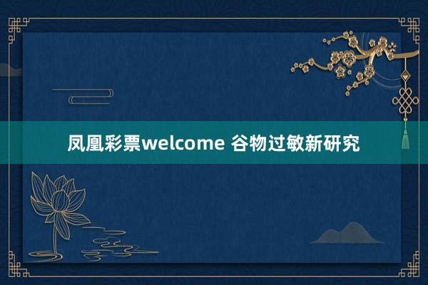 凤凰彩票welcome 谷物过敏新研究