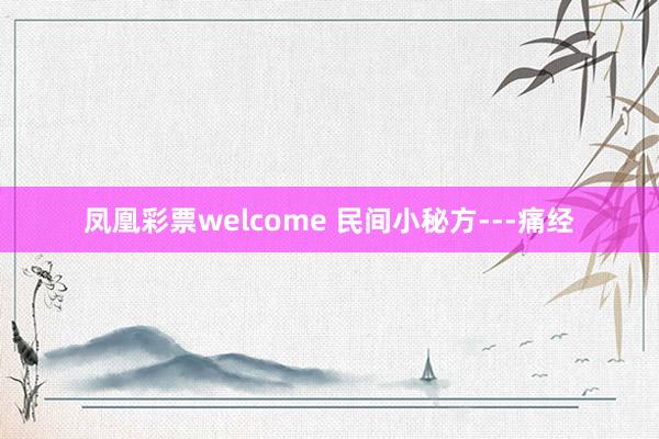 凤凰彩票welcome 民间小秘方---痛经