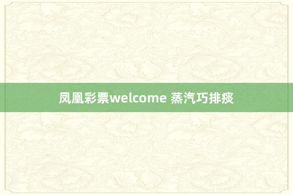 凤凰彩票welcome 蒸汽巧排痰