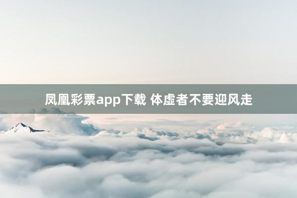 凤凰彩票app下载 体虚者不要迎风走