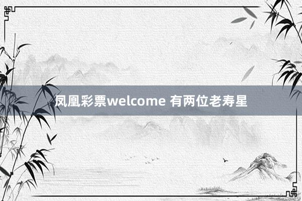 凤凰彩票welcome 有两位老寿星