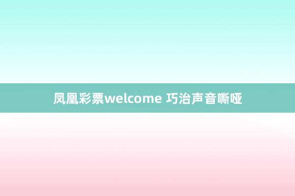 凤凰彩票welcome 巧治声音嘶哑