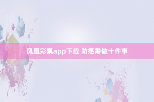 凤凰彩票app下载 防癌需做十件事