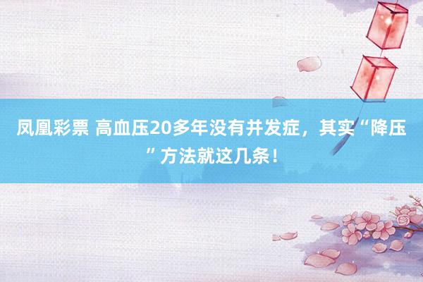 凤凰彩票 高血压20多年没有并发症，其实“降压”方法就这几条！