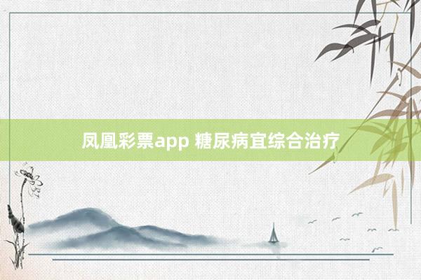 凤凰彩票app 糖尿病宜综合治疗