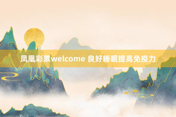 凤凰彩票welcome 良好睡眠提高免疫力