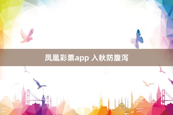 凤凰彩票app 入秋防腹泻