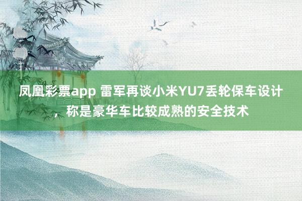 凤凰彩票app 雷军再谈小米YU7丢轮保车设计，称是豪华车比较成熟的安全技术