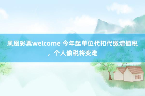 凤凰彩票welcome 今年起单位代扣代缴增值税，个人偷税将变难