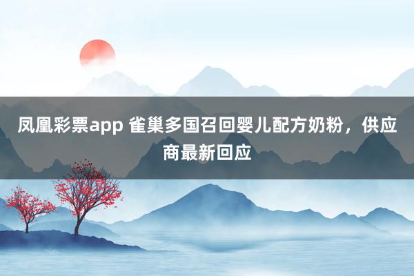 凤凰彩票app 雀巢多国召回婴儿配方奶粉，供应商最新回应