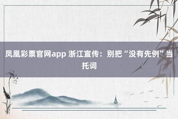 凤凰彩票官网app 浙江宣传：别把“没有先例”当托词